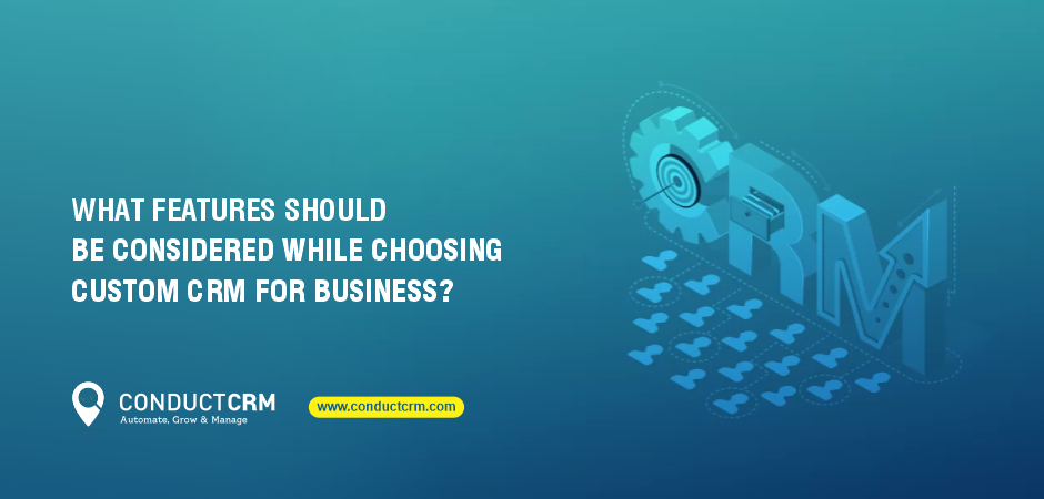 What features should be considered while choosing custom CRM for business?